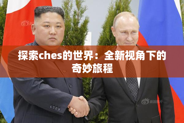 探索ches的世界：全新视角下的奇妙旅程