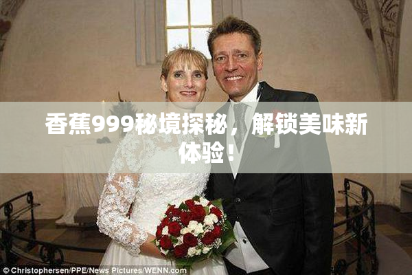 香蕉999秘境探秘，解锁美味新体验！