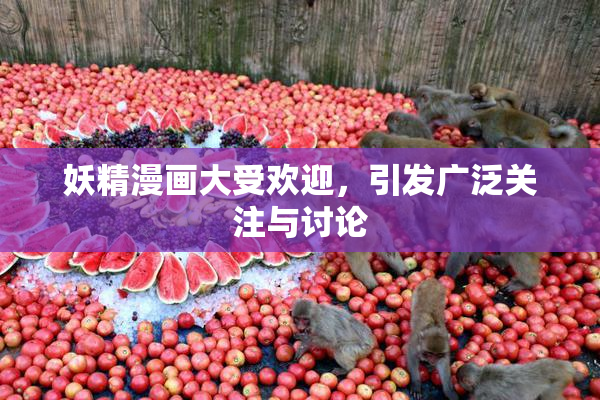 妖精漫画大受欢迎，引发广泛关注与讨论