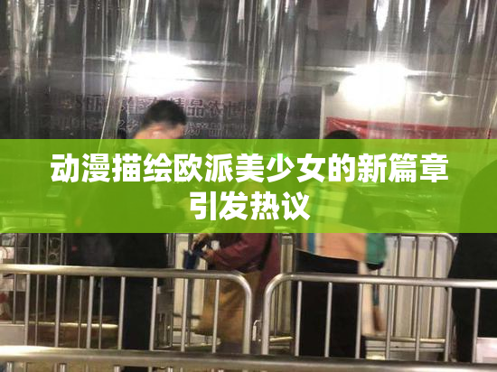 动漫描绘欧派美少女的新篇章引发热议