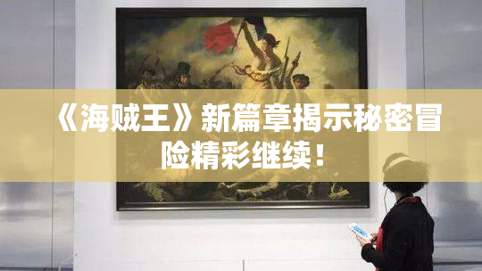 《海贼王》新篇章揭示秘密冒险精彩继续！