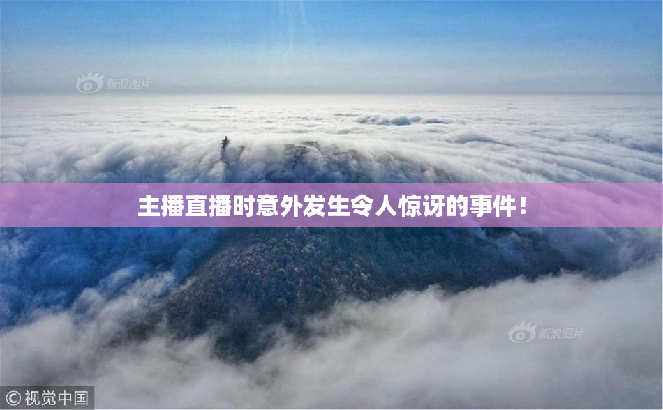 主播直播时意外发生令人惊讶的事件！