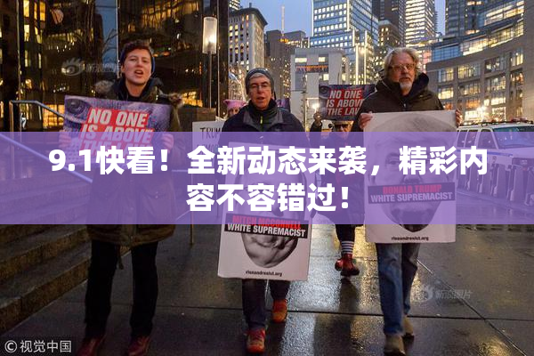 9.1快看！全新动态来袭，精彩内容不容错过！
