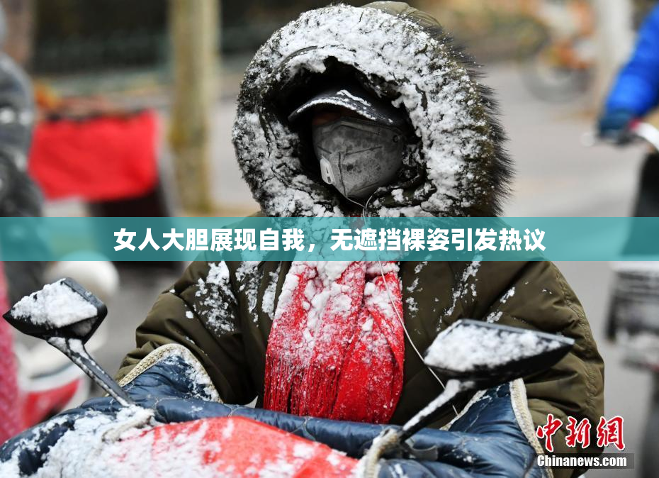 女人大胆展现自我，无遮挡裸姿引发热议