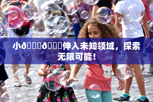 小🐔🐔伸入未知领域，探索无限可能！
