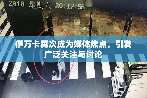伊万卡再次成为媒体焦点，引发广泛关注与讨论