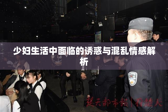 少妇生活中面临的诱惑与混乱情感解析