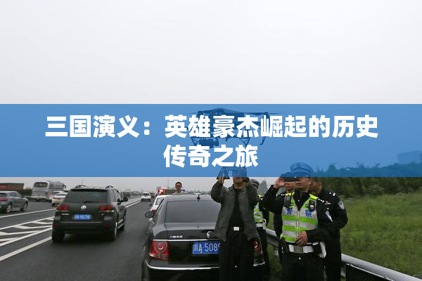 三国演义：英雄豪杰崛起的历史传奇之旅