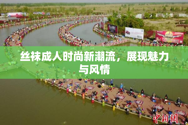 丝袜成人时尚新潮流，展现魅力与风情