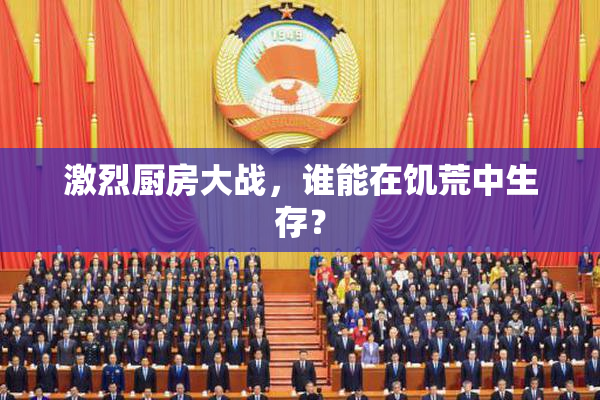 激烈厨房大战，谁能在饥荒中生存？