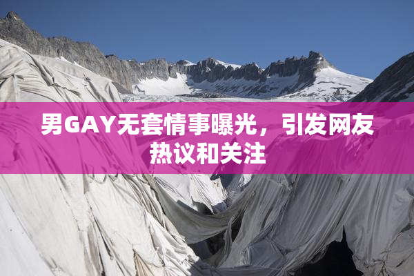 男GAY无套情事曝光，引发网友热议和关注