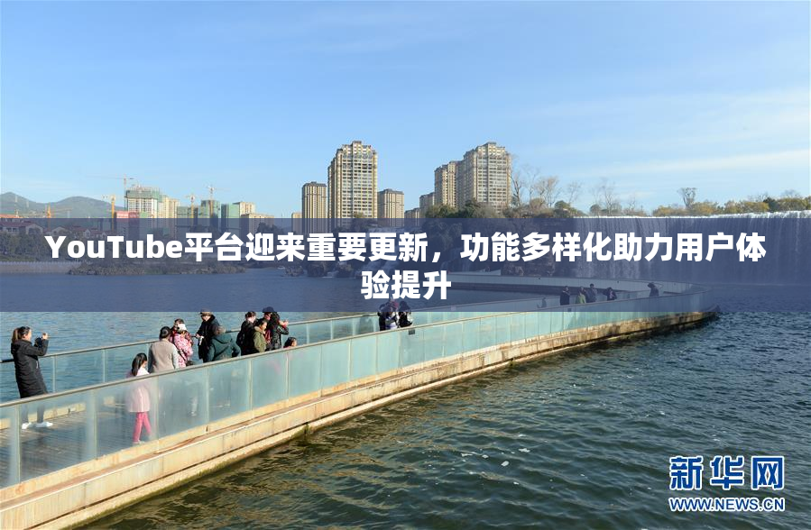 YouTube平台迎来重要更新，功能多样化助力用户体验提升