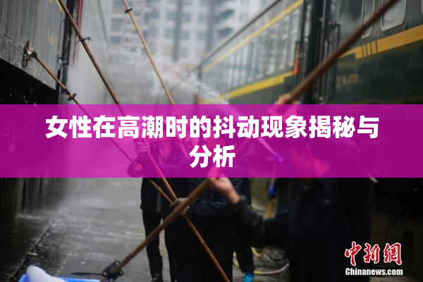 女性在高潮时的抖动现象揭秘与分析