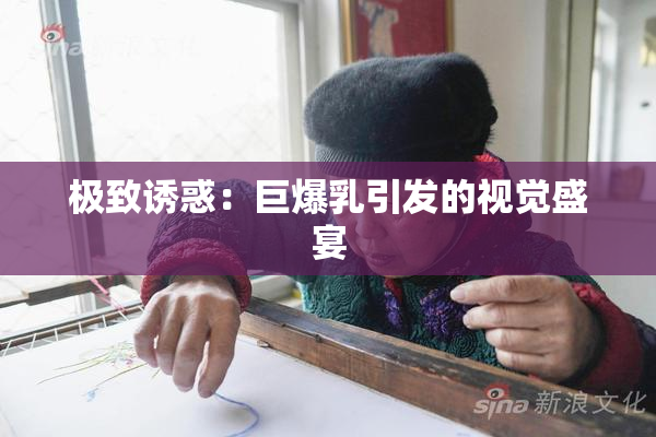极致诱惑：巨爆乳引发的视觉盛宴