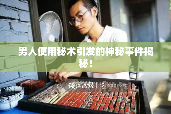 男人使用秘术引发的神秘事件揭秘！