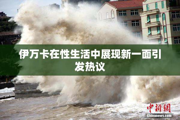 伊万卡在性生活中展现新一面引发热议