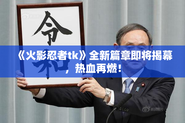 《火影忍者tk》全新篇章即将揭幕，热血再燃！