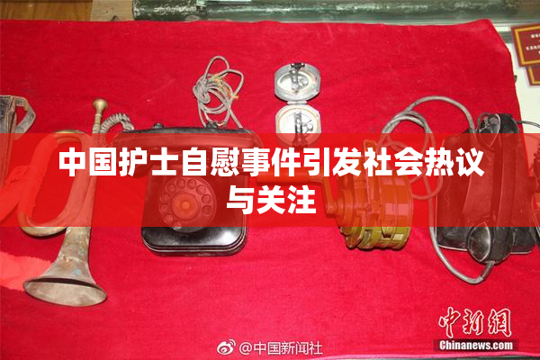 中国护士自慰事件引发社会热议与关注