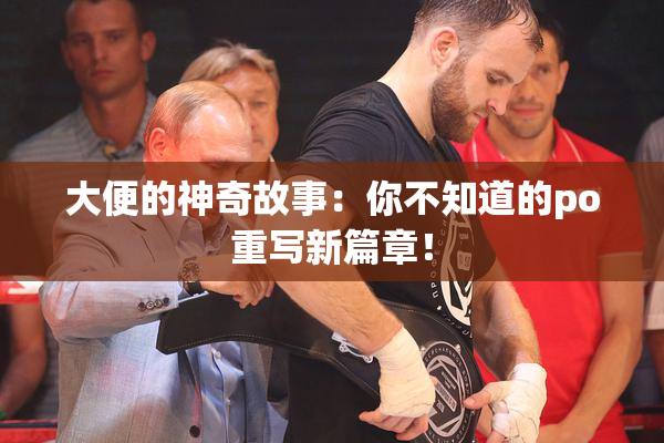 大便的神奇故事：你不知道的po重写新篇章！