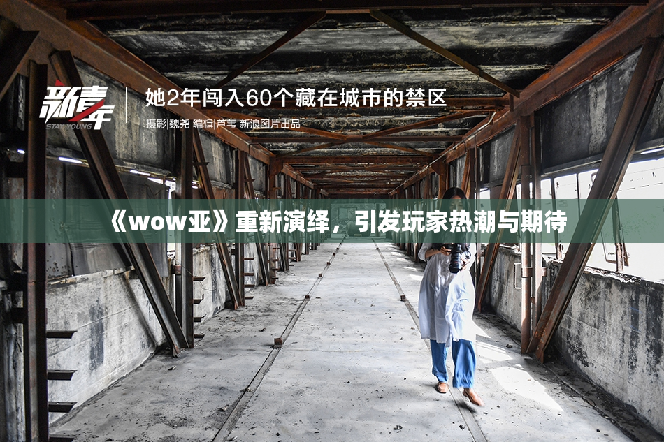 《wow亚》重新演绎，引发玩家热潮与期待