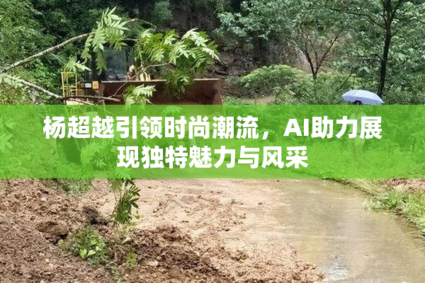杨超越引领时尚潮流，AI助力展现独特魅力与风采