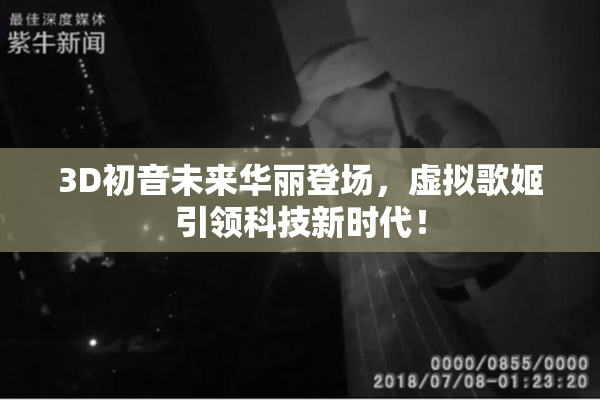 3D初音未来华丽登场，虚拟歌姬引领科技新时代！