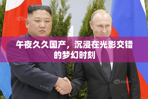 午夜久久国产，沉浸在光影交错的梦幻时刻