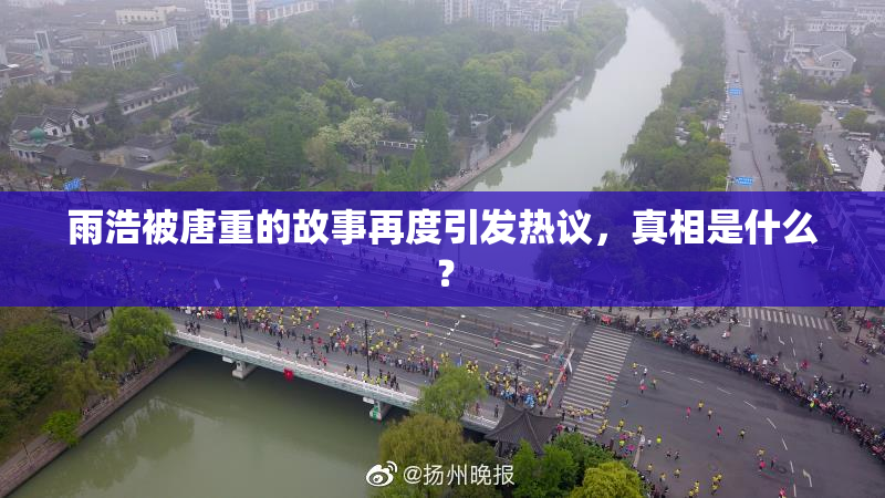 雨浩被唐重的故事再度引发热议，真相是什么？