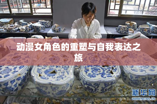 动漫女角色的重塑与自我表达之旅