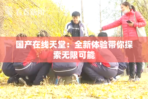 国产在线天堂：全新体验带你探索无限可能