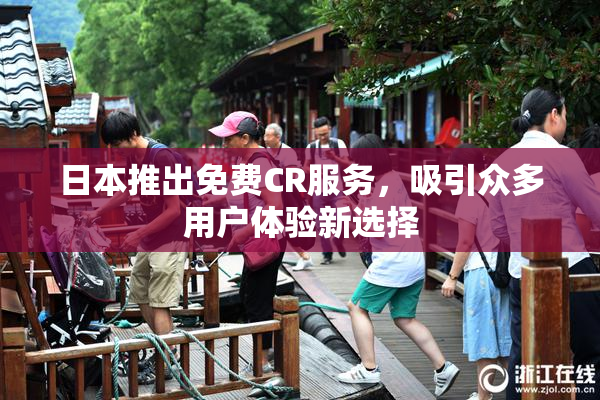 日本推出免费CR服务，吸引众多用户体验新选择