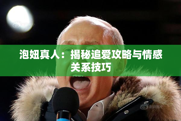 泡妞真人：揭秘追爱攻略与情感关系技巧