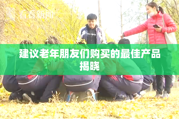 建议老年朋友们购买的最佳产品揭晓