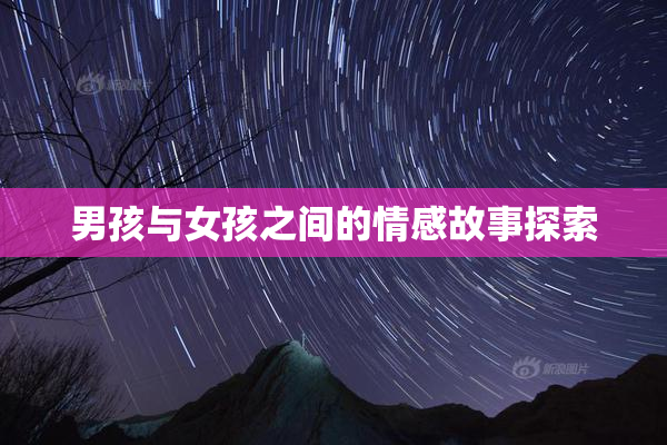男孩与女孩之间的情感故事探索