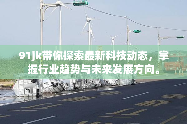 91jk带你探索最新科技动态，掌握行业趋势与未来发展方向。