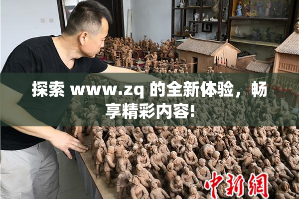 探索 www.zq 的全新体验，畅享精彩内容!