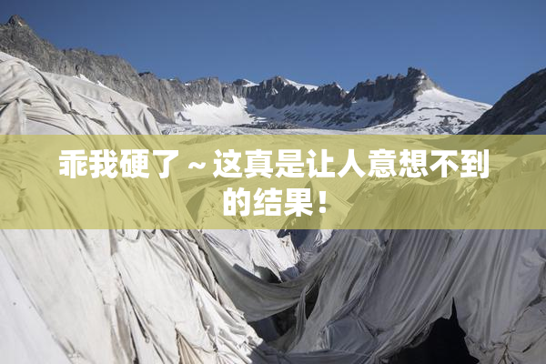 乖我硬了～这真是让人意想不到的结果！