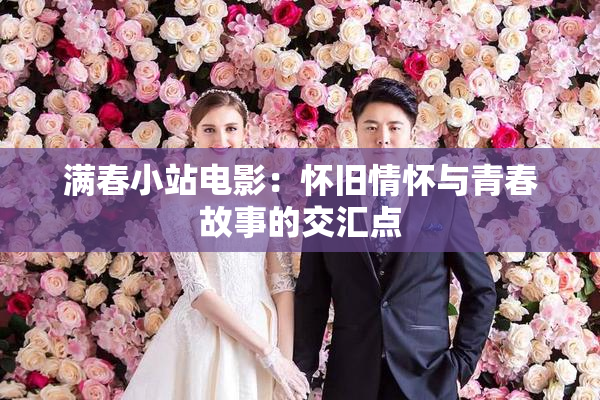 满春小站电影：怀旧情怀与青春故事的交汇点