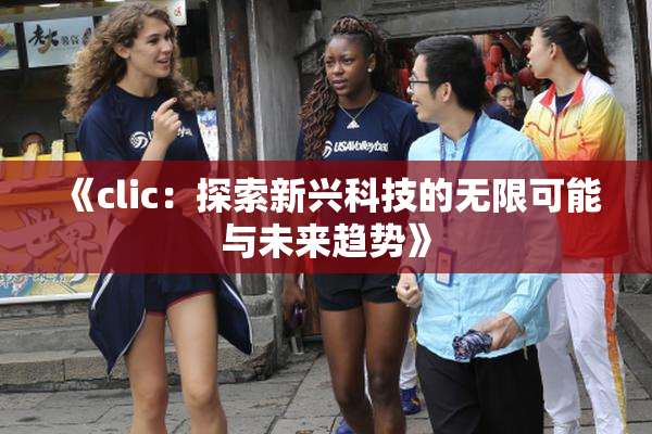 《clic：探索新兴科技的无限可能与未来趋势》