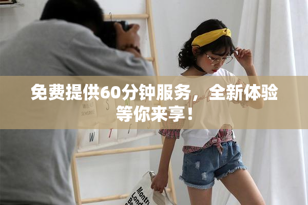 免费提供60分钟服务，全新体验等你来享！