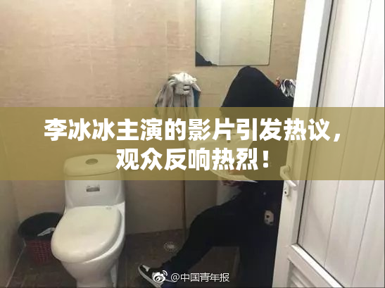 李冰冰主演的影片引发热议，观众反响热烈！