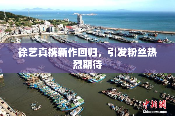徐艺真携新作回归，引发粉丝热烈期待