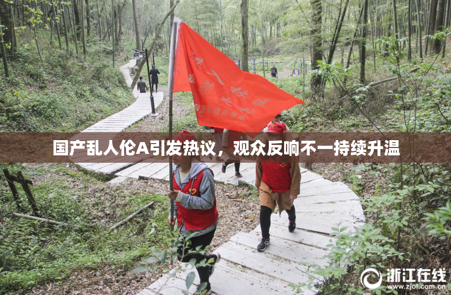 国产乱人伦A引发热议，观众反响不一持续升温