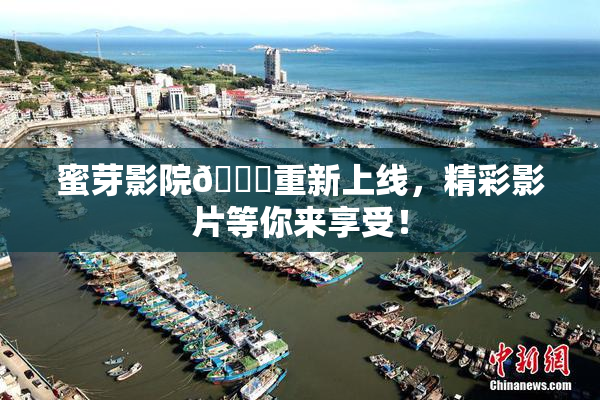 蜜芽影院🔞重新上线，精彩影片等你来享受！