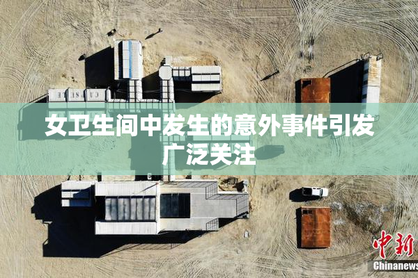 女卫生间中发生的意外事件引发广泛关注