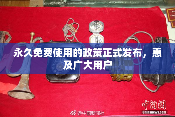 永久免费使用的政策正式发布，惠及广大用户