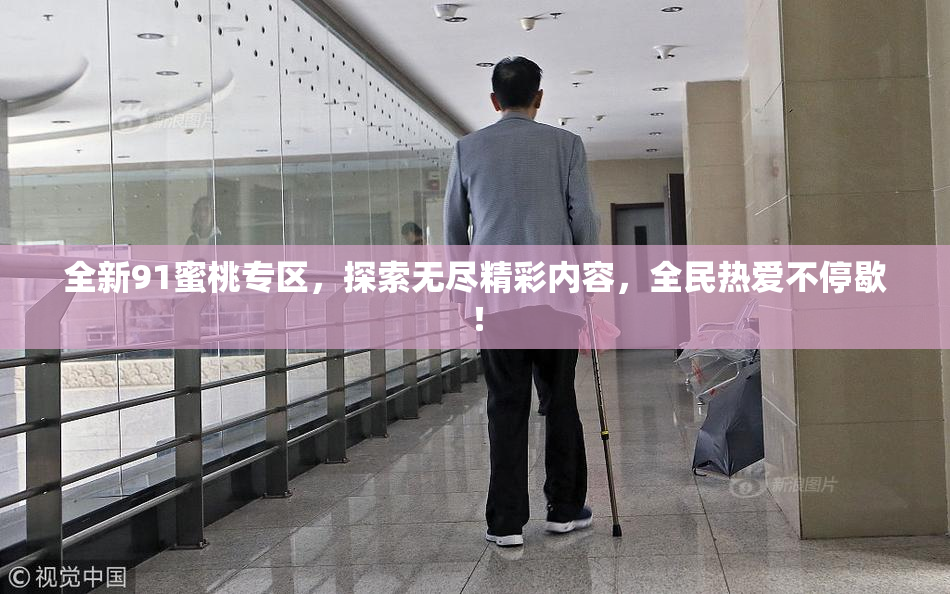 全新91蜜桃专区，探索无尽精彩内容，全民热爱不停歇！