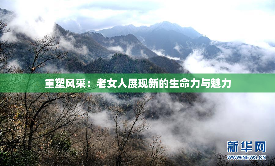 重塑风采：老女人展现新的生命力与魅力
