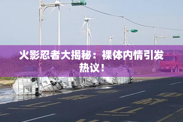 火影忍者大揭秘：裸体内情引发热议！