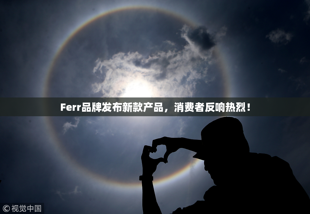 Ferr品牌发布新款产品，消费者反响热烈！